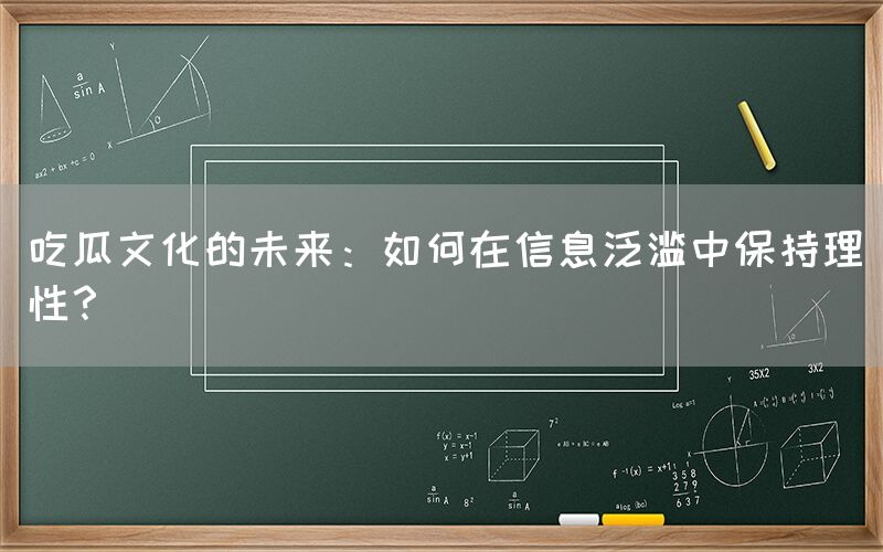 “吃瓜文化的未来:如何在信息泛滥中保持理性