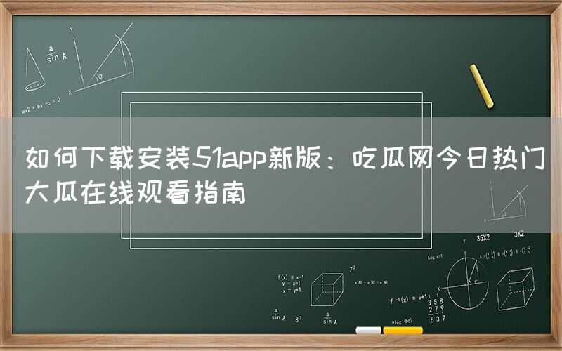 “如何下载安装51app新版:吃瓜网今日热