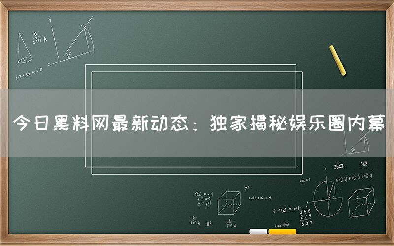 “今日黑料网最新动态:独家揭秘娱乐圈内幕