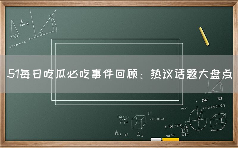 “51每日吃瓜必吃事件回顾:热议话题大盘点