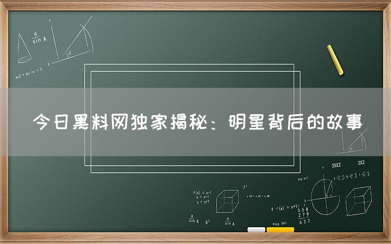 “今日黑料网独家揭秘:明星背后的故事