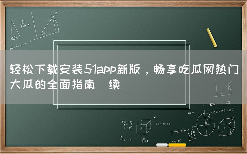 “轻松下载安装51app新版,畅享吃瓜网热
