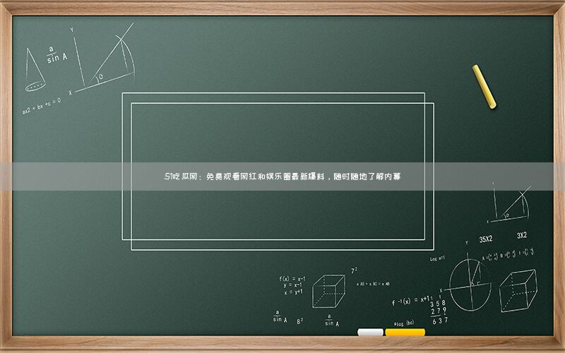 “51吃瓜网:免费观看网红和娱乐圈最新爆料