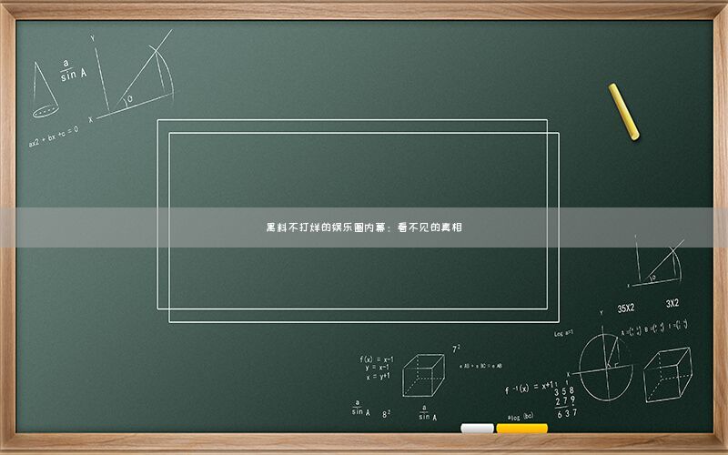 “黑料不打烊的娱乐圈内幕:看不见的真相